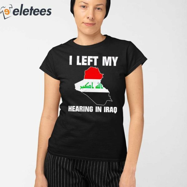 I Left My Hearing In Iraq Shirt