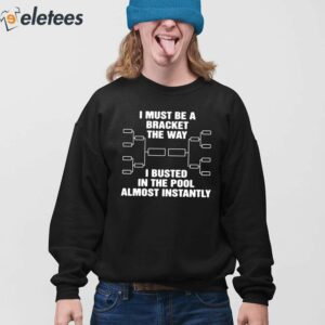 I Must Be A Bracket The Way I Busted In The Pool Almost Instantly Shirt 3