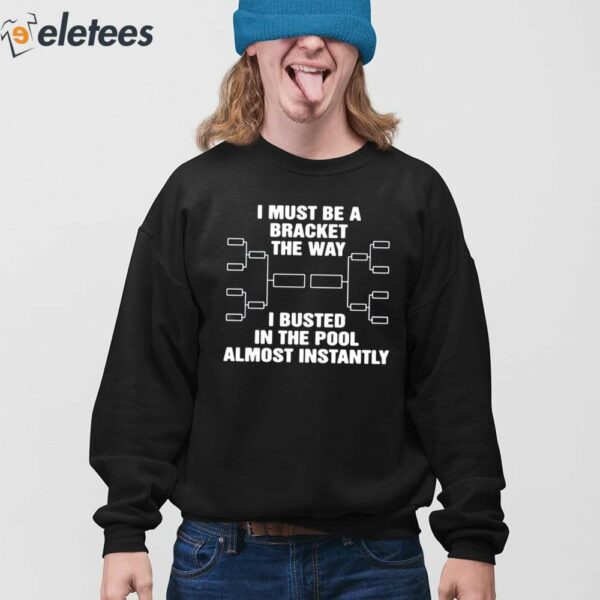 I Must Be A Bracket The Way I Busted In The Pool Almost Instantly Shirt