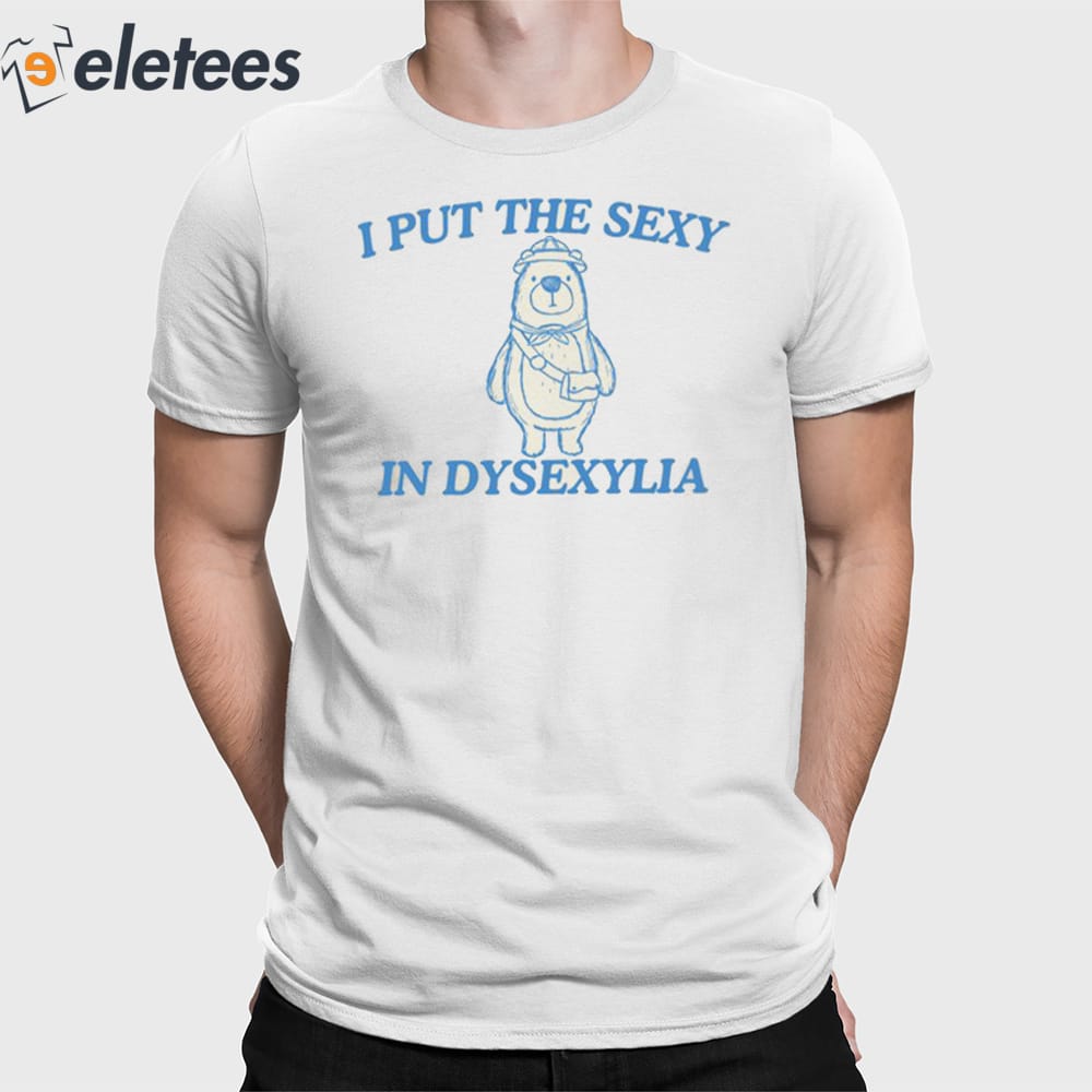 I Put The Sexy In Dysexylia Bear Shirt