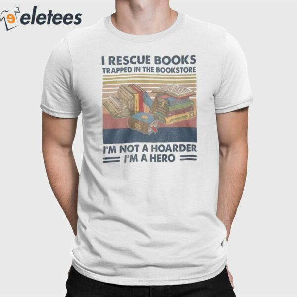 I Rescue Books Trapped In The Bookstore I’m Not A Hoarder I’m A Hero Shirt