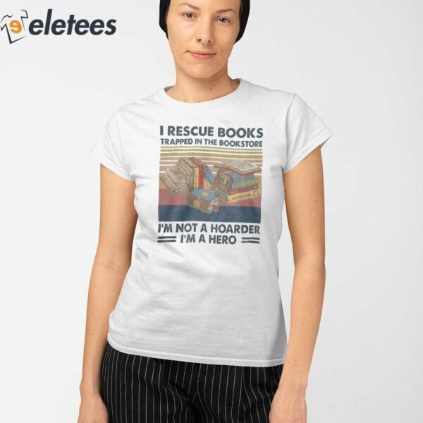 I Rescue Books Trapped In The Bookstore I’m Not A Hoarder I’m A Hero Shirt