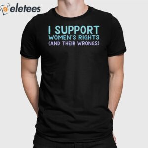 I Support Women's Rights And Their Wrongs Shirt