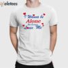 I Wanna Be Alone But Everyone Loves Me Shirt