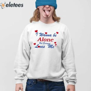 I Wanna Be Alone But Everyone Loves Me Shirt 3