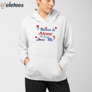 I Wanna Be Alone But Everyone Loves Me Shirt 4