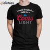 I Would Dropkick A Child For A Coors Light Shirt