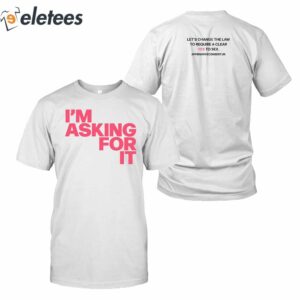 Im Asking For It Lets Change The Law To Require A Clear Yes To Sex Shirt 1