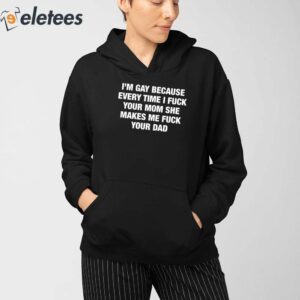 Im Gay Because Every Time I Fuck Your Mom She Makes Me Fuck Your Dad Shirt 4