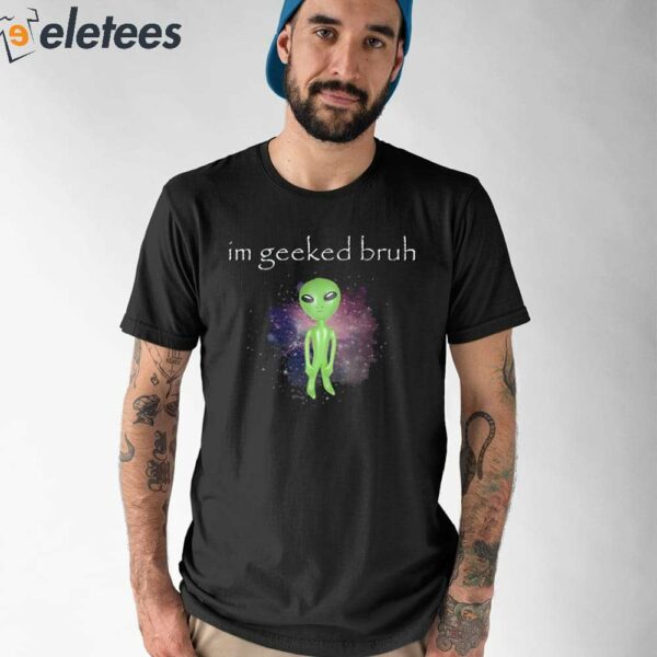 I’m Geeked Alien Cringey Shirt