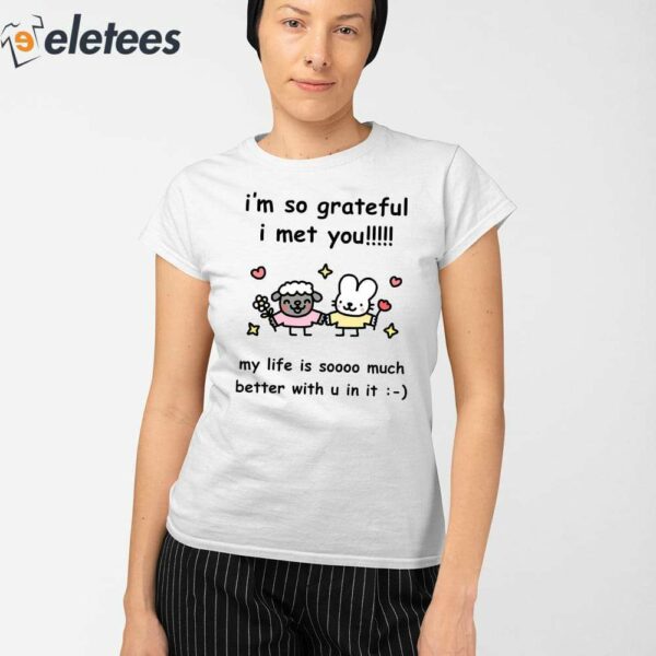 I’m So Grateful I Met You My Life Is Soooo Much Better With U In It Shirt