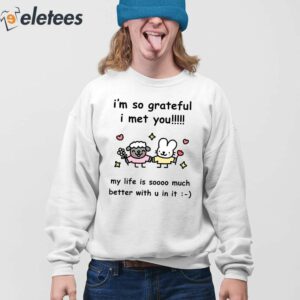 Im So Grateful I Met You My Life Is Soooo Much Better With U In It Shirt 3