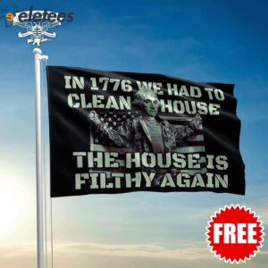 In 1776 We Had To Clean House The House Is Filthy Again Flag