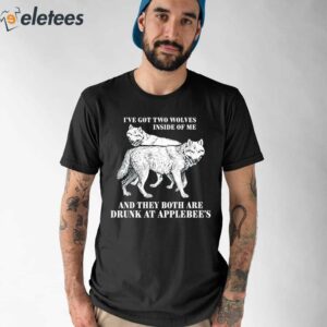 I've Got Two Wolves Inside Of Me And They Both Are Drunk At Applebee's Shirt