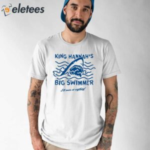 King Hannahs Big Swimmer Ill Swim At Anything Shirt 1