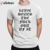 Leave Bones The Fuck Out Of It Shirt