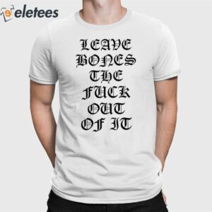 Leave Bones The Fuck Out Of It Shirt