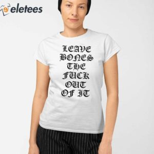 Leave Bones The Fuck Out Of It Shirt 2