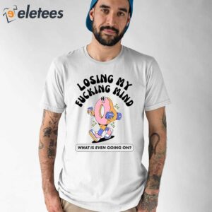 Losing My Fucking Mind What Is Even Going On Shirt 1