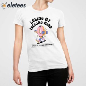 Losing My Fucking Mind What Is Even Going On Shirt 2