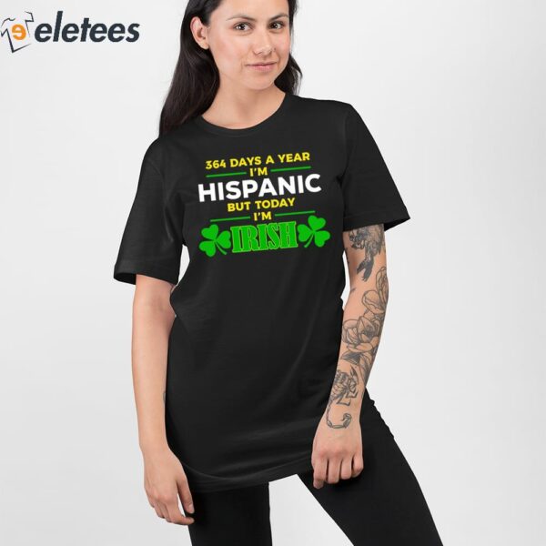 Miss Lyss 364 Days A Year I’m Hispanic But Today I’m Irish Shirt