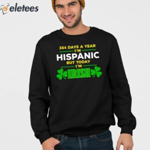 Miss Lyss 364 Days A Year Im Hispanic But Today Im Irish Shirt 4