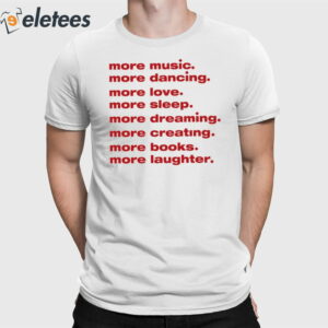 More Music More Dancing More Love More Sleep More Dreaming More Creating Shirt