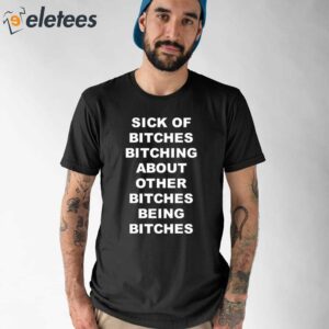 Sick Of Bitches Bitching About Other Bitches Being Bitches Shirt 1