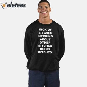 Sick Of Bitches Bitching About Other Bitches Being Bitches Shirt 4