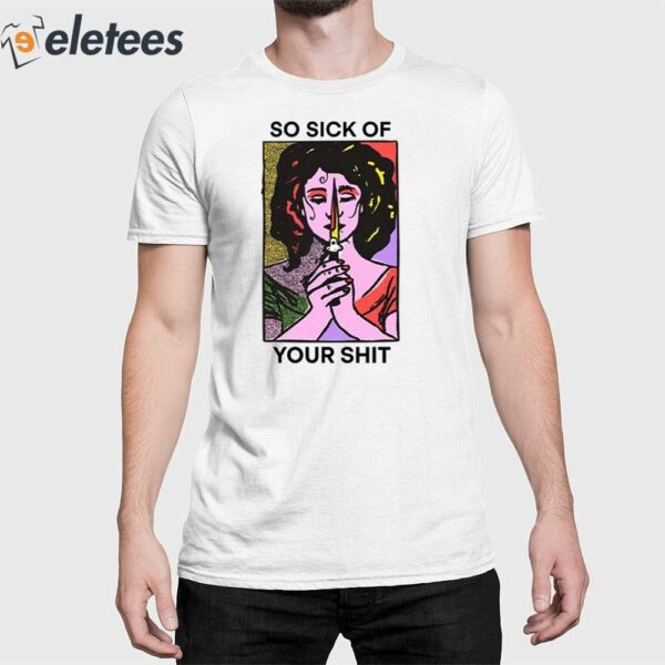 So Sick Of Your Shit Shirt