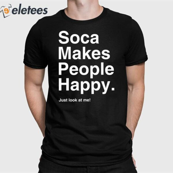 Soca Makes People Happy Just Look At Me Shirt