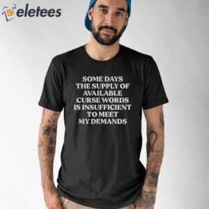 Some Days The Supply Of Curse Words Is Insufficient To Meet My Demands Shirt 1