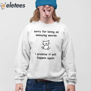 Sorry For Being An Annoying Weirdo I Promise It Will Happen Again Shirt