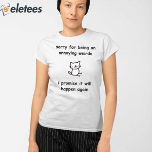 Sorry For Being An Annoying Weirdo I Promise It Will Happen Again Shirt