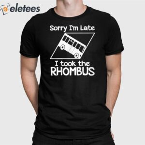 Sorry I'm Late I Took The Rhombus Shirt