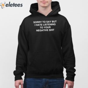 Sorry To Say But I Hate Listening To Your Negative Shit Shirt 3