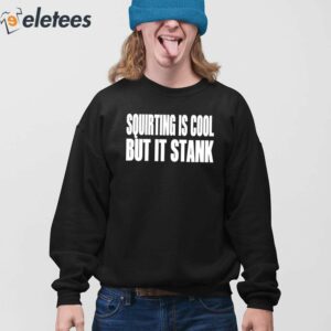Squirting Is Cool But Is Stank Shirt 3