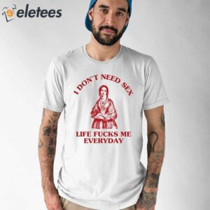 Sunflower Alley I Don’t Need Sex Life Fucks Me Everyday Shirt