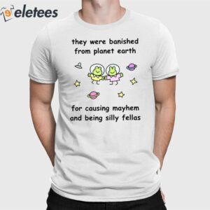 They Were Banished From Planet Earth For Causing Mayhem And Being Silly Fellas Shirt