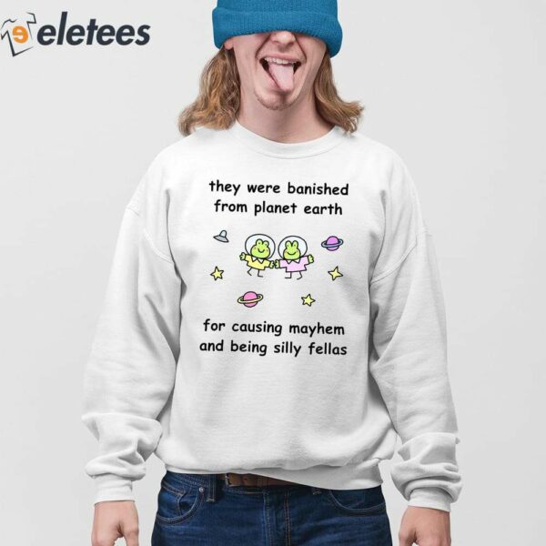 They Were Banished From Planet Earth For Causing Mayhem And Being Silly Fellas Shirt