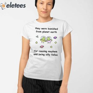 They Were Banished From Planet Earth For Causing Mayhem And Being Silly Fellas Shirt 4
