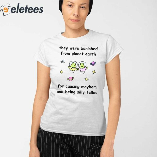 They Were Banished From Planet Earth For Causing Mayhem And Being Silly Fellas Shirt