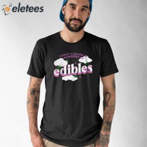 Todays Mood Is Sponsored By Edibles Shirt 1