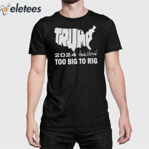 Trump 2024 Too Big To Rig Shirt