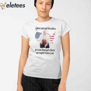 Trump You Can Not Break A Person That Gets Their Strength From God Shirt 2