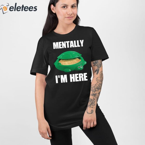 Turtle Sandbox Mentally I’m Here Shirt