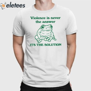 Violence Is Never The Answer It's The Solution Shirt