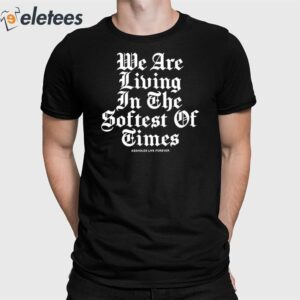 We Are Living In The Softest Of Times Shirt
