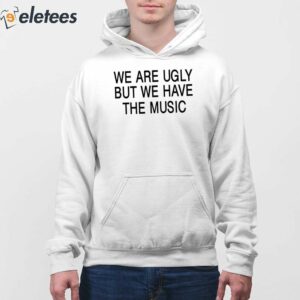 We Are Ugly But We Have The Music Shirt 4