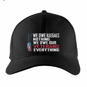 We Owe Illegals Nothing We Owe Our Veterans Everything Hat